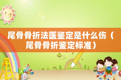 尾骨骨折法醫鑒定是什么傷（尾骨骨折鑒定標準）