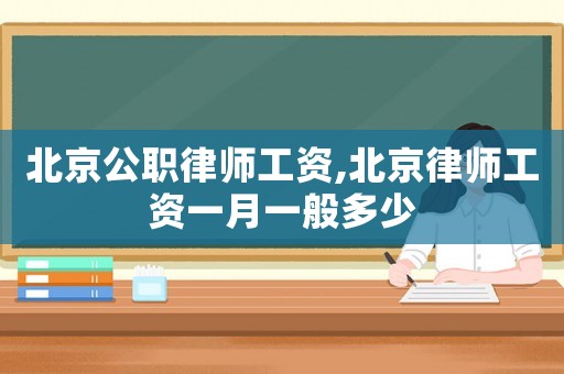 北京公職律師工資,北京律師工資一月一般多少