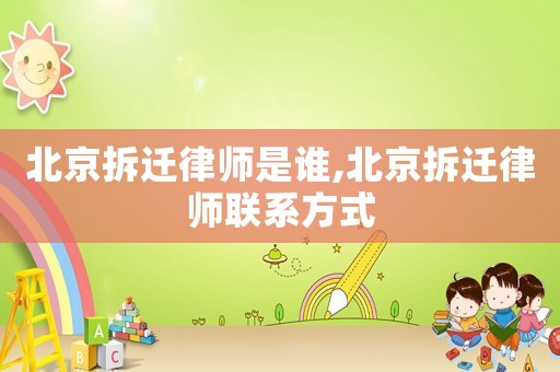 北京拆遷律師是誰,北京拆遷律師聯系方式