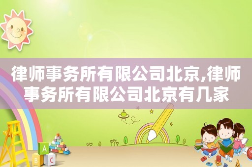 律師事務所有限公司北京,律師事務所有限公司北京有幾家