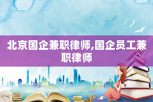 北京國企兼職律師,國企員工兼職律師