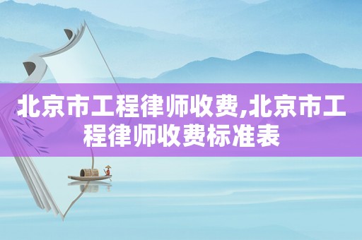 北京市工程律師收費(fèi),北京市工程律師收費(fèi)標(biāo)準(zhǔn)表