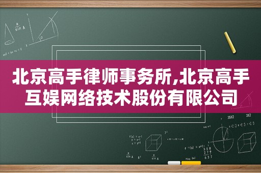 北京高手律師事務(wù)所,北京高手互娛網(wǎng)絡(luò)技術(shù)股份有限公司