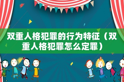 雙重人格犯罪的行為特征（雙重人格犯罪怎么定罪）