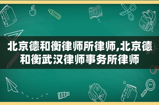 北京德和衡律師所律師,北京德和衡武漢律師事務(wù)所律師