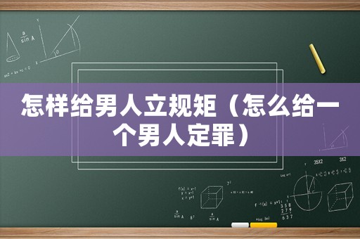 怎樣給男人立規(guī)矩（怎么給一個男人定罪）