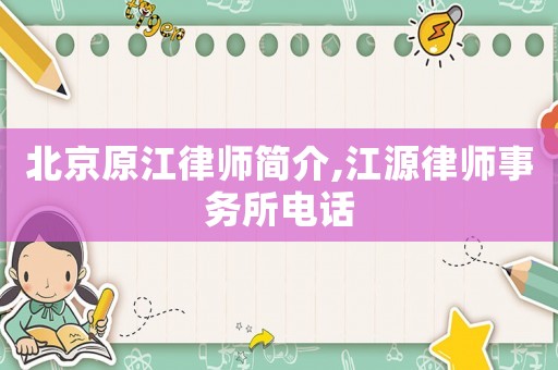 北京原江律師簡(jiǎn)介,江源律師事務(wù)所電話