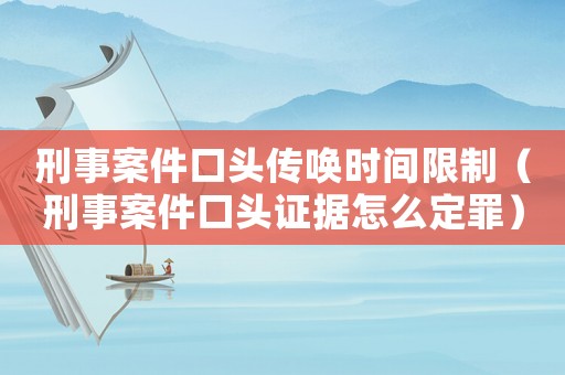 刑事案件口頭傳喚時間限制（刑事案件口頭證據怎么定罪）
