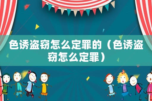 色誘盜竊怎么定罪的（色誘盜竊怎么定罪）