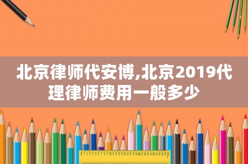 北京律師代安博,北京2019代理律師費用一般多少