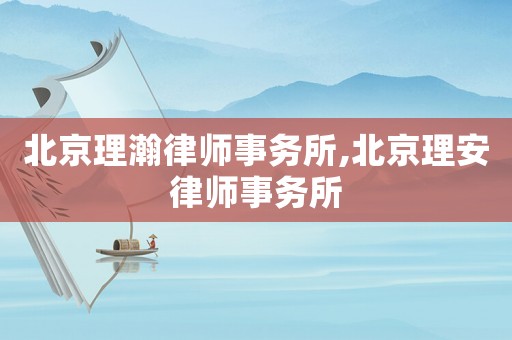 北京理瀚律師事務所,北京理安律師事務所