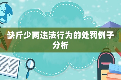 缺斤少兩違法行為的處罰例子分析