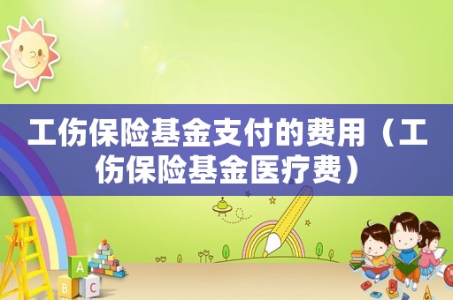 工傷保險基金支付的費用（工傷保險基金醫療費）