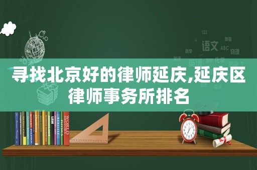 尋找北京好的律師延慶,延慶區律師事務所排名