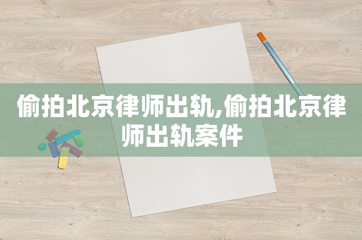 偷拍北京律師出軌,偷拍北京律師出軌案件