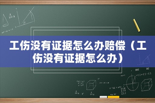 工傷沒有證據怎么辦賠償（工傷沒有證據怎么辦）