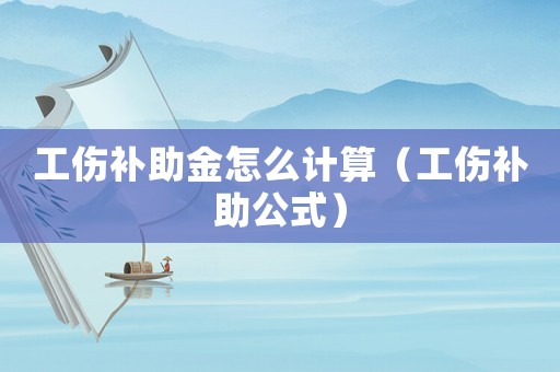 工傷補助金怎么計算（工傷補助公式）