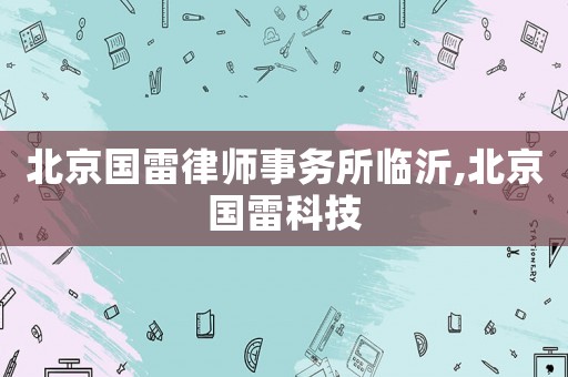 北京國雷律師事務所臨沂,北京國雷科技
