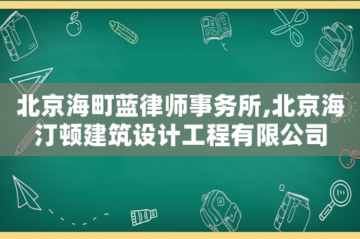 北京海町藍律師事務所,北京海汀頓建筑設計工程有限公司