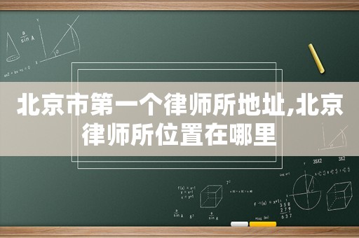 北京市第一個(gè)律師所地址,北京律師所位置在哪里