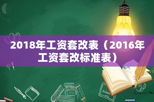 2018年工資套改表（2016年工資套改標(biāo)準(zhǔn)表）