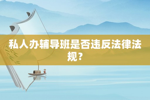 私人辦輔導班是否違反法律法規？