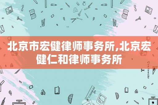北京市宏健律師事務(wù)所,北京宏健仁和律師事務(wù)所