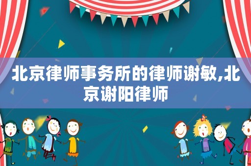 北京律師事務所的律師謝敏,北京謝陽律師