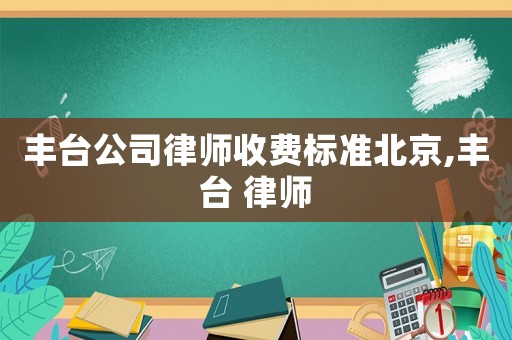 豐臺(tái)公司律師收費(fèi)標(biāo)準(zhǔn)北京,豐臺(tái) 律師