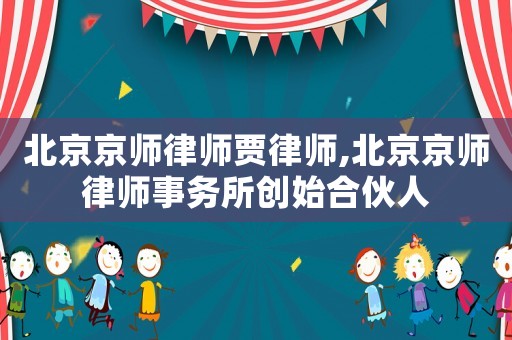 北京京師律師賈律師,北京京師律師事務(wù)所創(chuàng)始合伙人