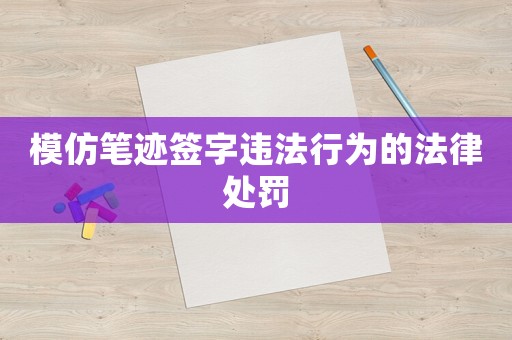 模仿筆跡簽字違法行為的法律處罰