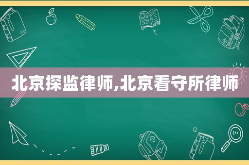北京探監(jiān)律師,北京看守所律師