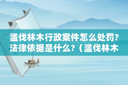 濫伐林木行政案件怎么處罰?法律依據(jù)是什么?（濫伐林木行政立案標準）