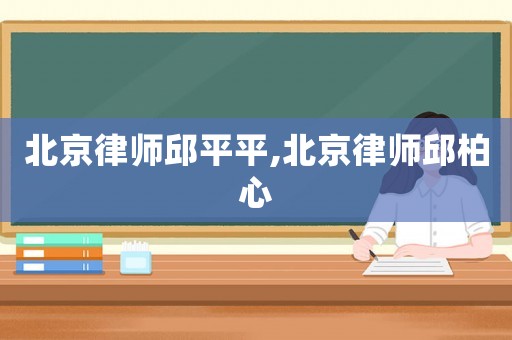 北京律師邱平平,北京律師邱柏心