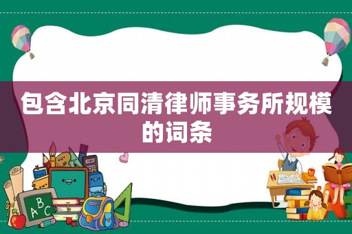包含北京同清律師事務所規模的詞條