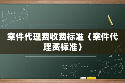 案件代理費收費標準（案件代理費標準）