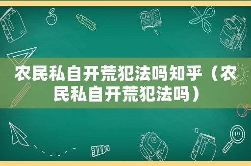 農民私自開荒犯法嗎知乎（農民私自開荒犯法嗎）