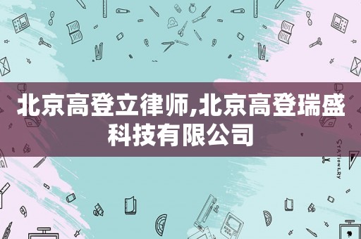北京高登立律師,北京高登瑞盛科技有限公司