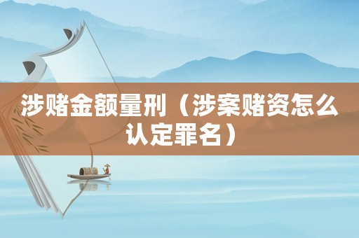 涉賭金額量刑（涉案賭資怎么認定罪名）
