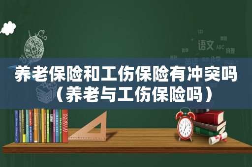 養老保險和工傷保險有沖突嗎（養老與工傷保險嗎）