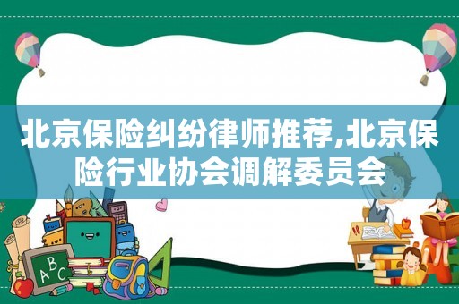 北京保險糾紛律師推薦,北京保險行業協會調解委員會
