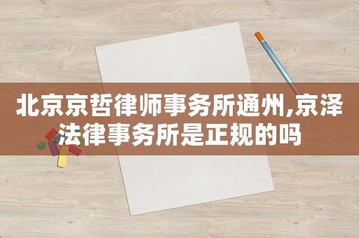 北京京哲律師事務所通州,京澤法律事務所是正規的嗎
