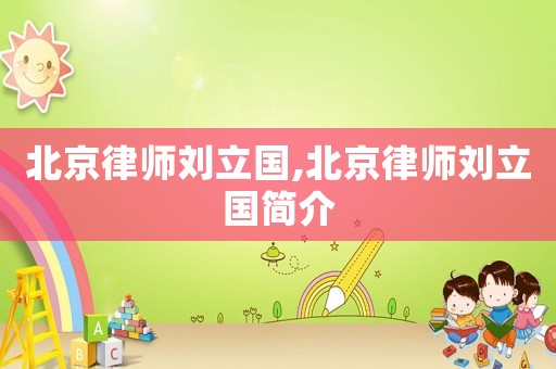 北京律師劉立國,北京律師劉立國簡介