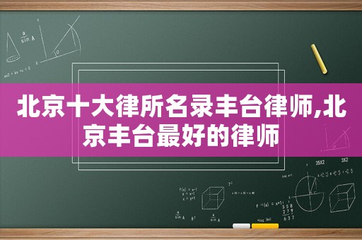 北京十大律所名錄豐臺律師,北京豐臺最好的律師