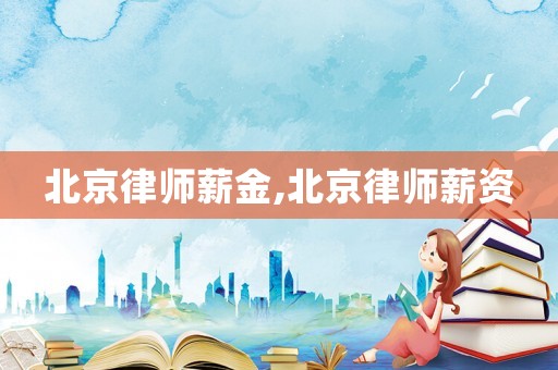 北京律師薪金,北京律師薪資