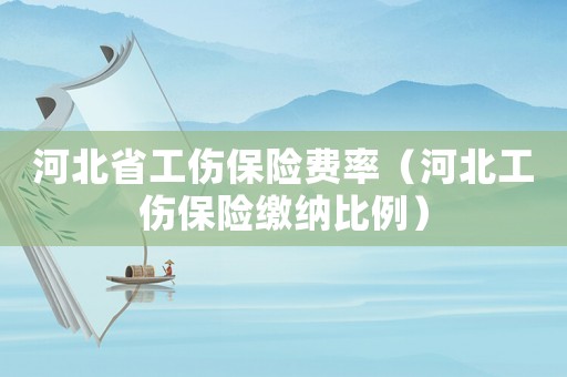 河北省工傷保險費率（河北工傷保險繳納比例）