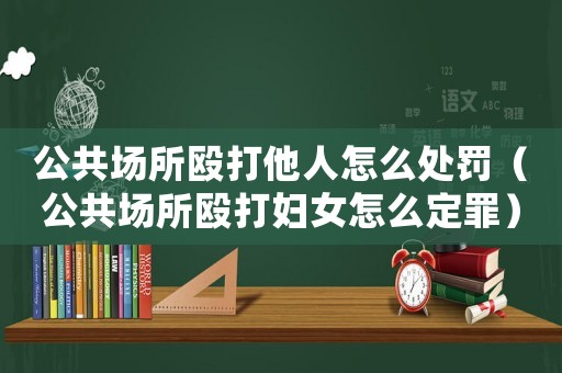 公共場所毆打他人怎么處罰（公共場所毆打婦女怎么定罪）