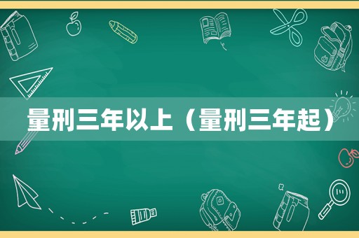 量刑三年以上（量刑三年起）