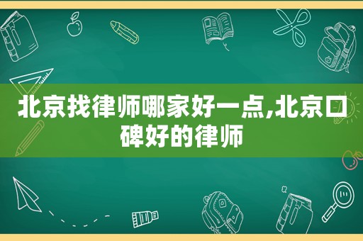 北京找律師哪家好一點,北京口碑好的律師