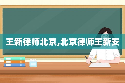 王新律師北京,北京律師王新安